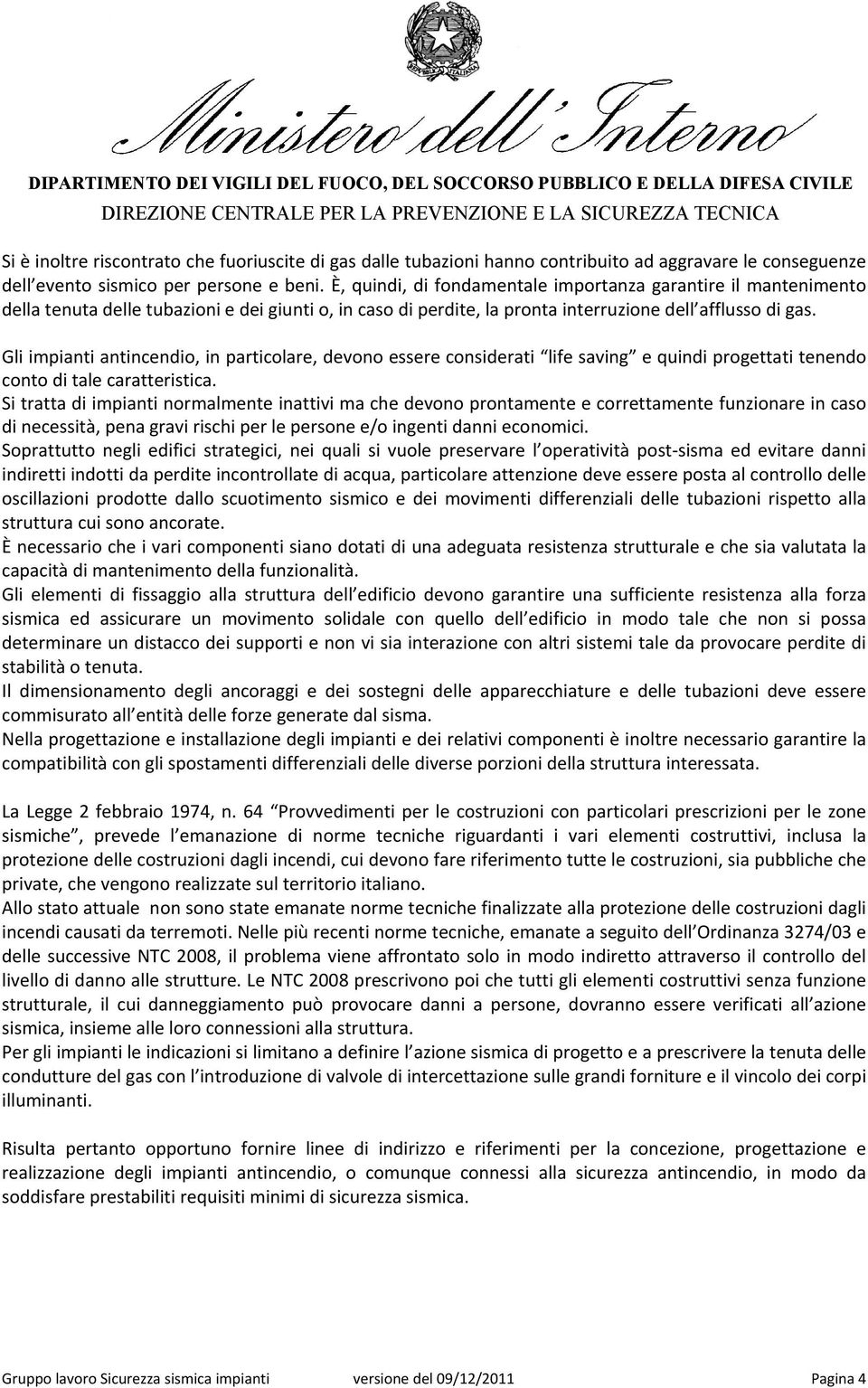 Gli impianti antincendio, in particolare, devono essere considerati life saving e quindi progettati tenendo conto di tale caratteristica.