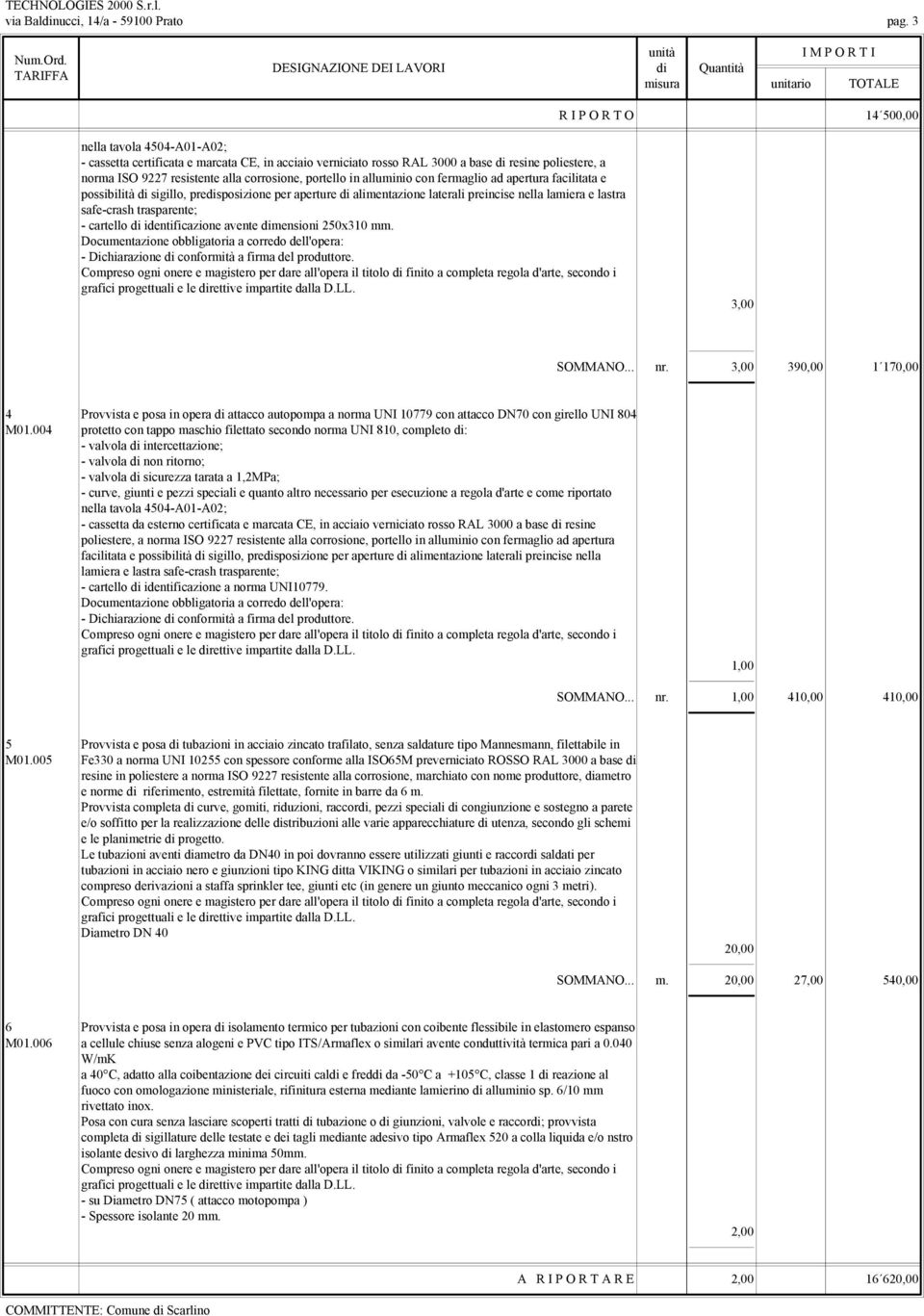 resine poliestere, a norma ISO 9227 resistente alla corrosione, portello in alluminio con fermaglio ad apertura facilitata e possibilità di sigillo, predisposizione per aperture di alimentazione