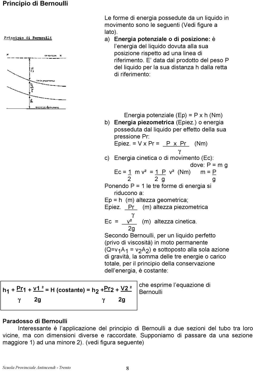 E data dal prodotto del peso P del liquido per la sua distanza h dalla retta di riferimento: Energia potenziale (Ep) = P x h (Nm) b) Energia piezometrica (Epiez.