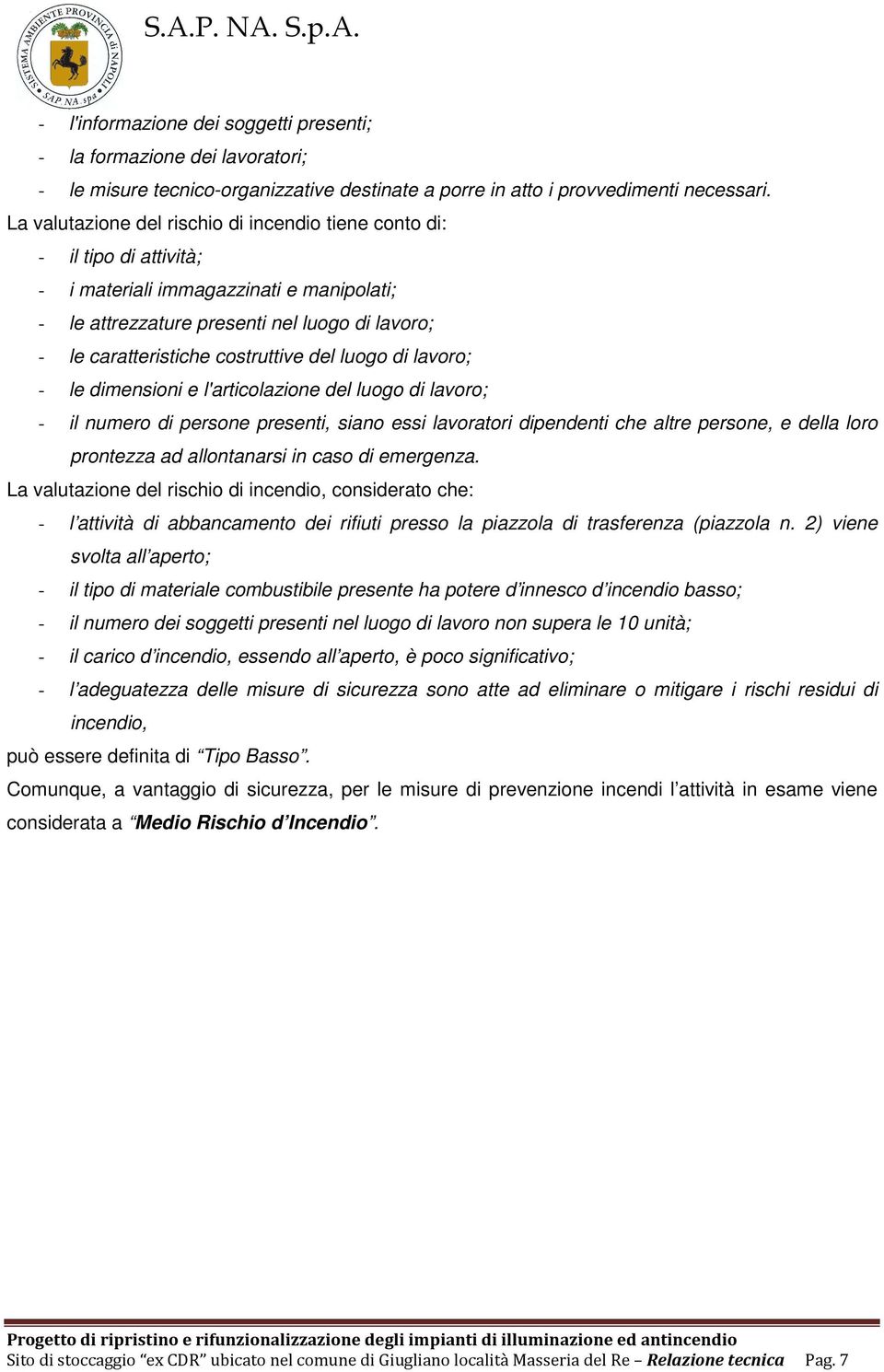 costruttive del luogo di lavoro; - le dimensioni e l'articolazione del luogo di lavoro; - il numero di persone presenti, siano essi lavoratori dipendenti che altre persone, e della loro prontezza ad