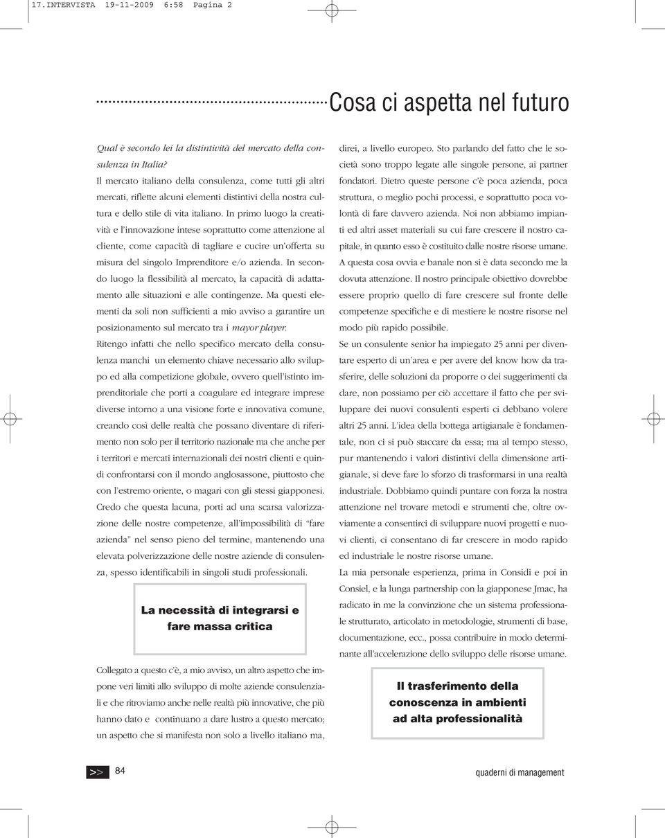 In primo luogo la creatività e l innovazione intese soprattutto come attenzione al cliente, come capacità di tagliare e cucire un offerta su misura del singolo Imprenditore e/o azienda.