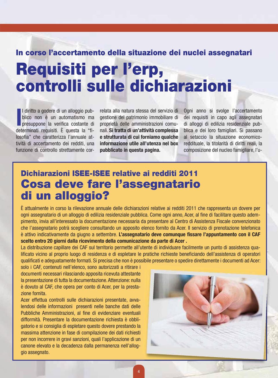 È questa la filosofia che caratterizza l annuale attività di accertamento dei redditi, una funzione di controllo strettamente correlata alla natura stessa del servizio di gestione del patrimonio