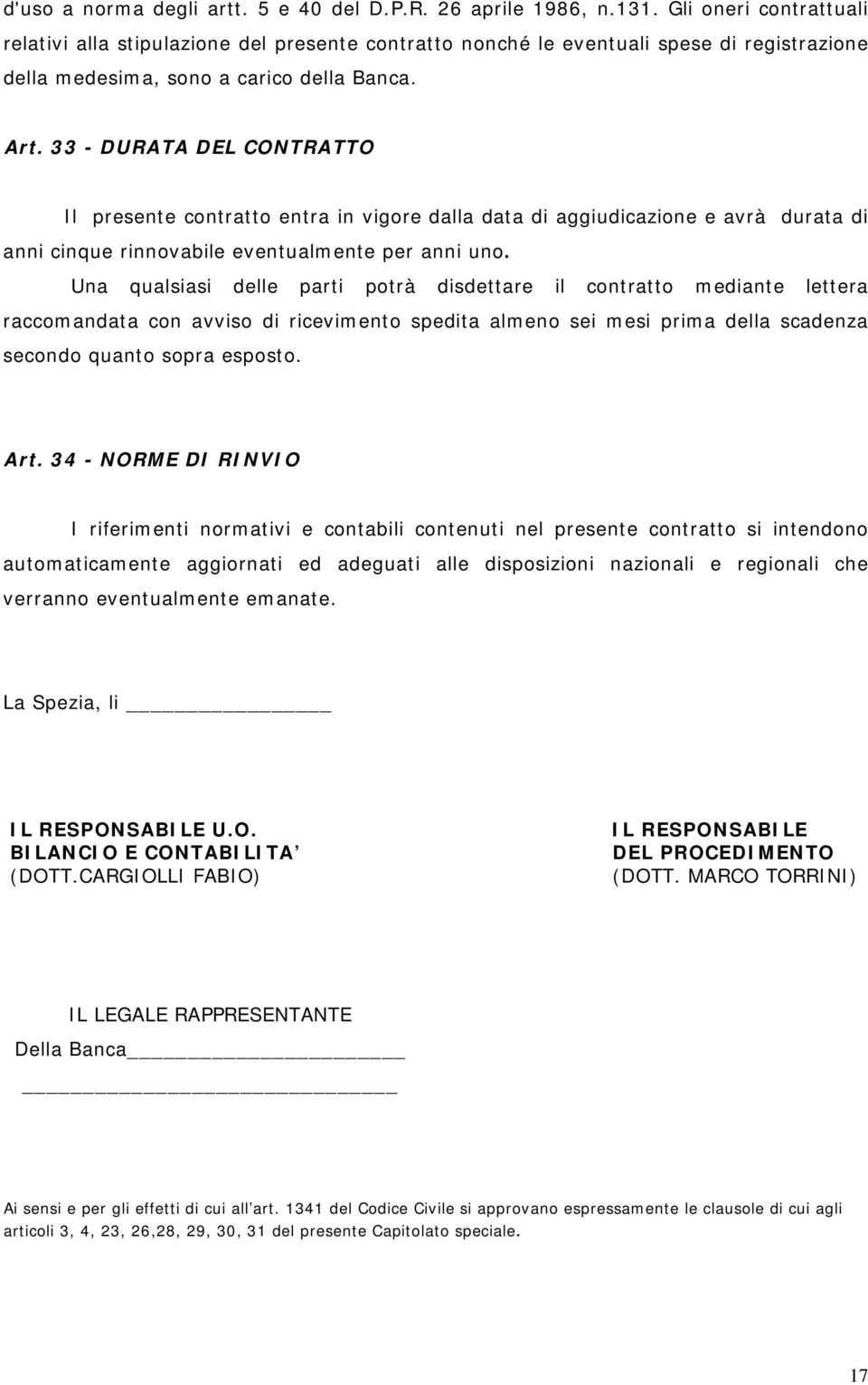 33 - DURATA DEL CONTRATTO Il presente contratto entra in vigore dalla data di aggiudicazione e avrà durata di anni cinque rinnovabile eventualmente per anni uno.