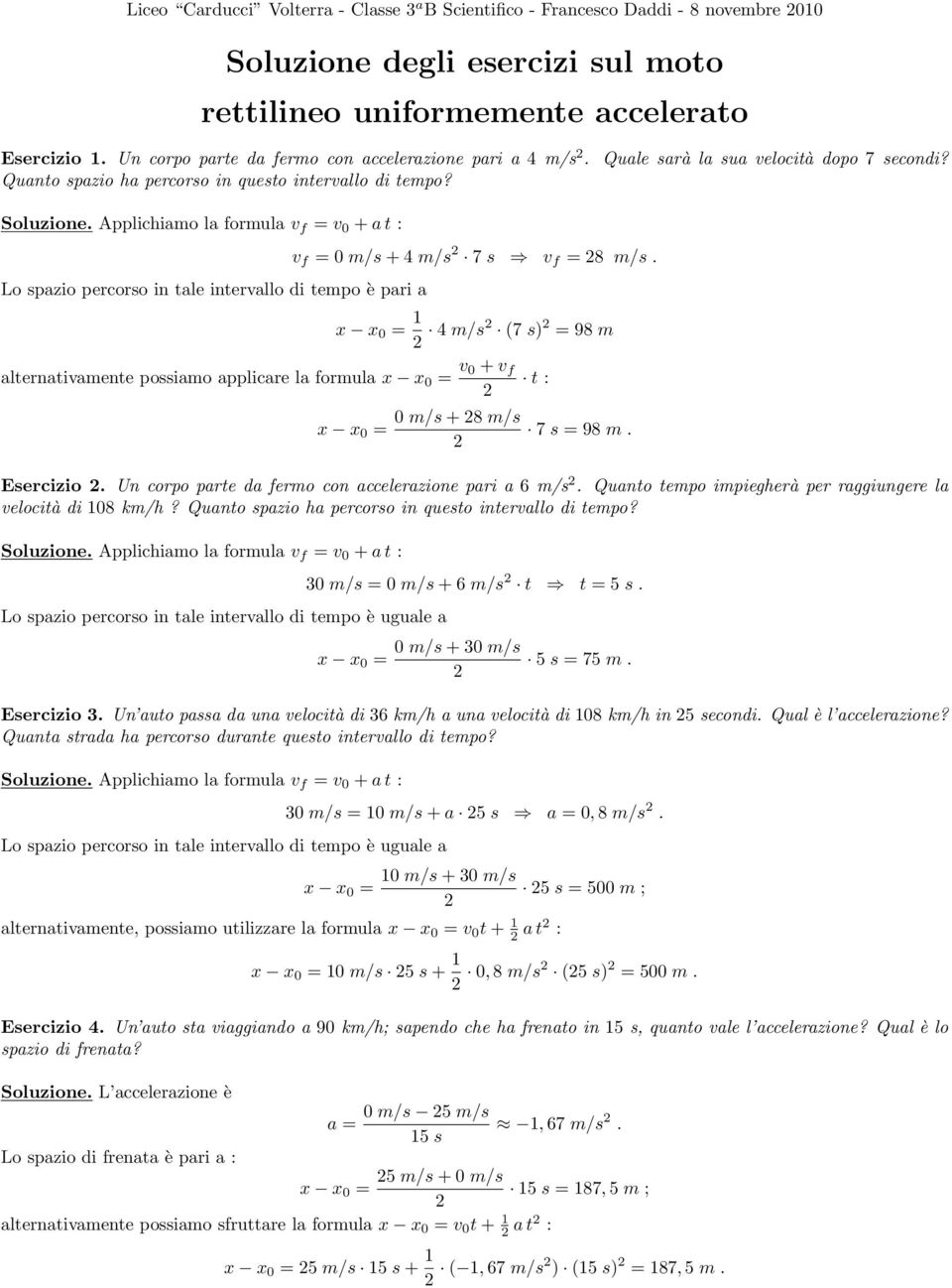 Applichiamo la formula v f = v 0 + a t : Lo spazio percorso in tale intervallo di tempo è pari a v f = 0 m/s + 4 m/s 7 s v f = 8 m/s.