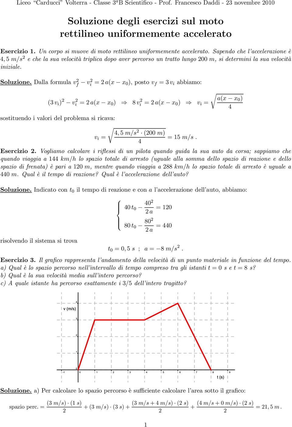 Sapendo che l accelerazione è 4, 5 m/s e che la sua velocità triplica dopo aver percorso un tratto lungo 00 m, si determini la sua velocità iniziale. Soluzione.