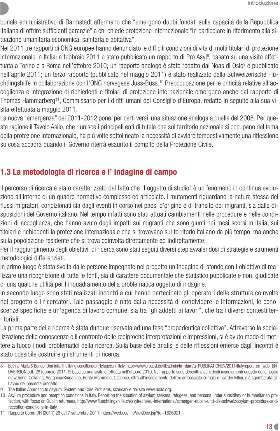 Nel 2011 tre rapporti di ONG europee hanno denunciato le difficili condizioni di vita di molti titolari di protezione internazionale in Italia: a febbraio 2011 è stato pubblicato un rapporto di Pro