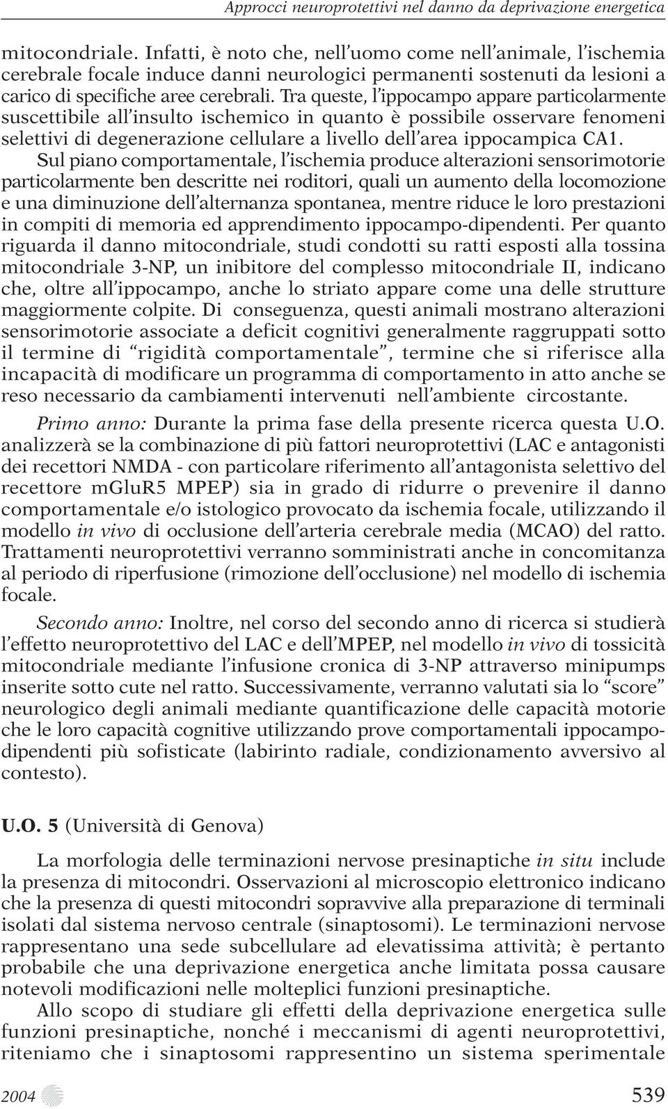 Tra queste, l ippocampo appare particolarmente suscettibile all insulto ischemico in quanto è possibile osservare fenomeni selettivi di degenerazione cellulare a livello dell area ippocampica CA1.