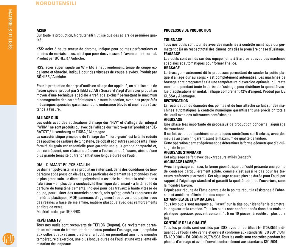 HSS: acier super rapide au W + Mo à haut rendement, tenue de coupe excellente et ténacité. Indiqué pour des vitesses de coupe élevées. Produit par BÖHLER / Autriche.