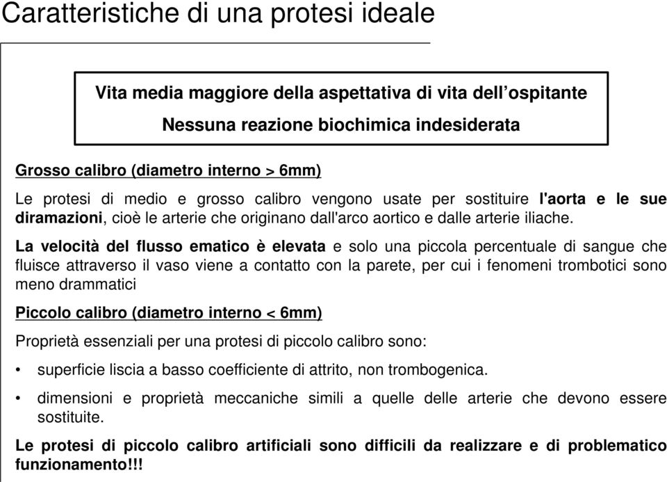 La velocità del flusso ematico è elevata e solo una piccola percentuale di sangue che fluisce attraverso il vaso viene a contatto con la parete, per cui i fenomeni trombotici sono meno drammatici