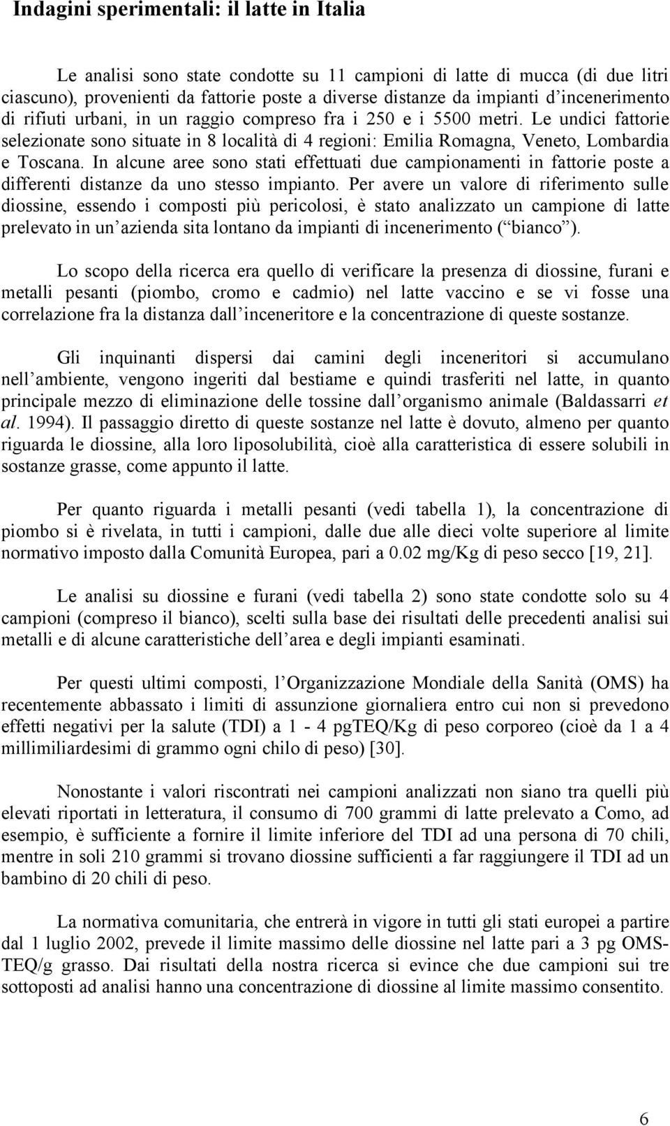 In alcune aree sono stati effettuati due campionamenti in fattorie poste a differenti distanze da uno stesso impianto.