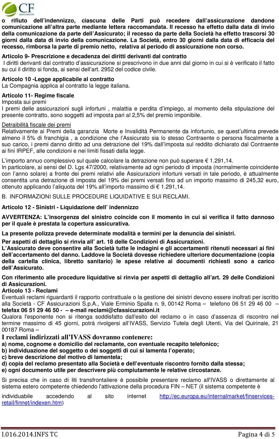 La Società, entro 30 giorni dalla data di efficacia del recesso, rimborsa la parte di premio netto, relativa al periodo di assicurazione non corso.