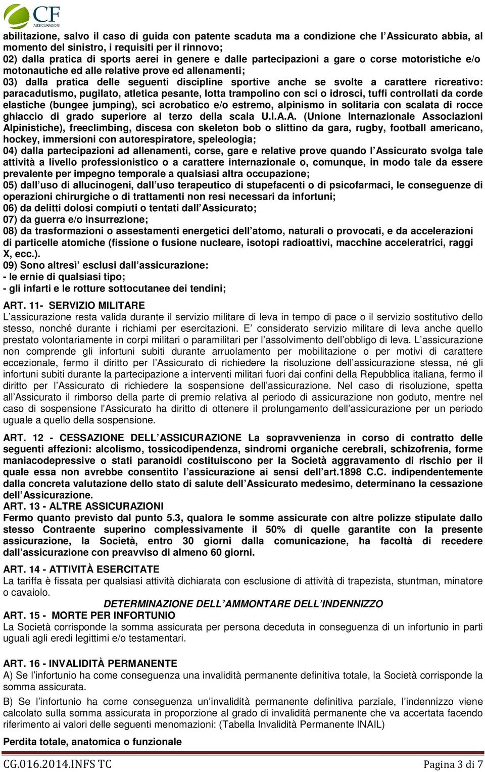 paracadutismo, pugilato, atletica pesante, lotta trampolino con sci o idrosci, tuffi controllati da corde elastiche (bungee jumping), sci acrobatico e/o estremo, alpinismo in solitaria con scalata di