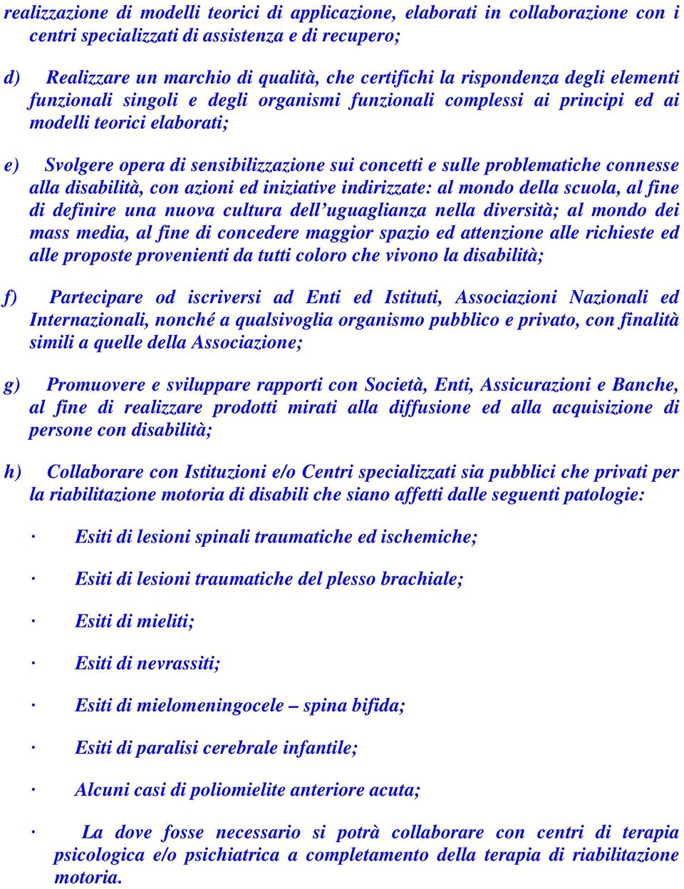 problematiche connesse alla disabilità, con azioni ed iniziative indirizzate: al mondo della scuola, al fine di definire una nuova cultura dell uguaglianza nella diversità; al mondo dei mass media,