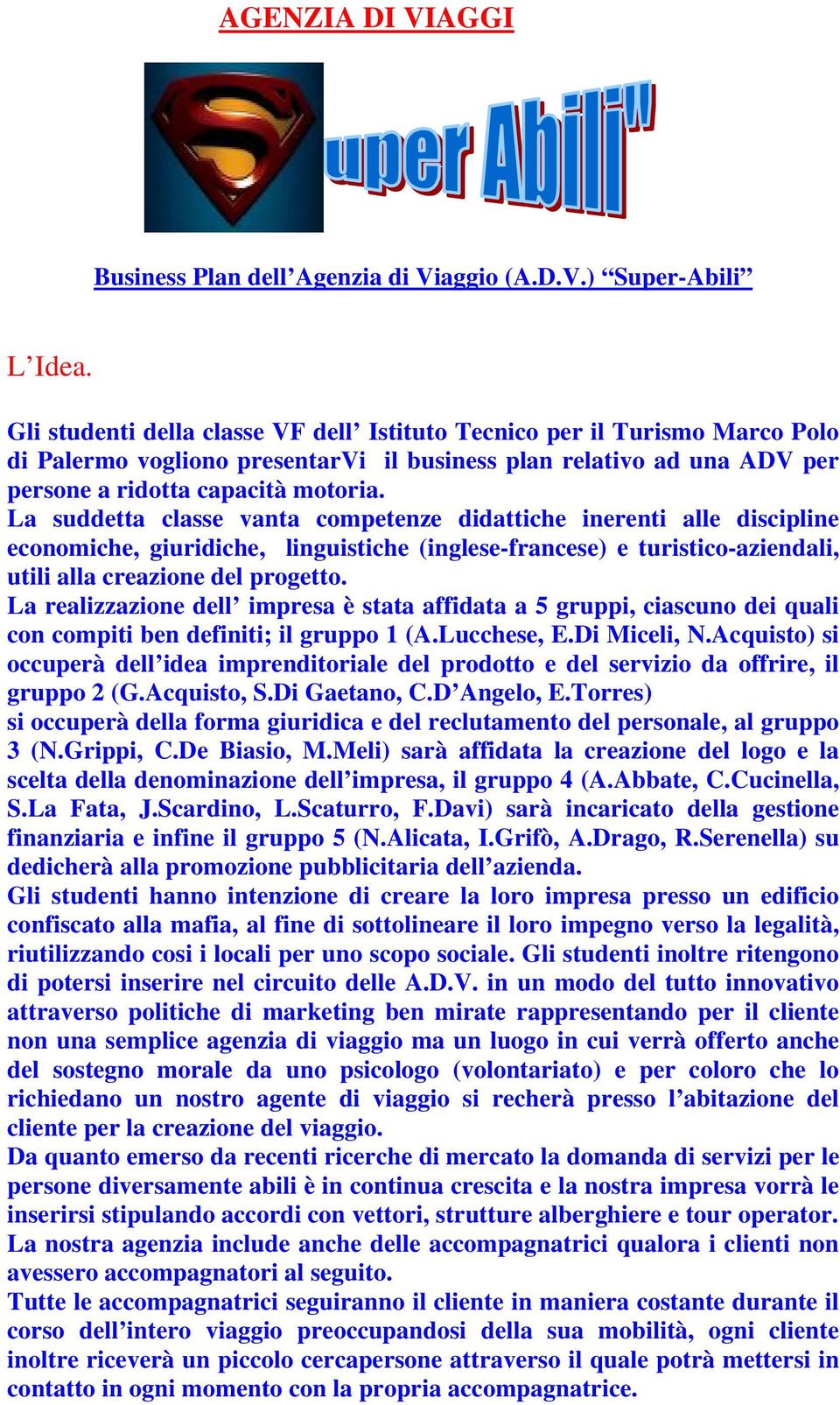 La suddetta classe vanta competenze didattiche inerenti alle discipline economiche, giuridiche, linguistiche (inglese-francese) e turistico-aziendali, utili alla creazione del progetto.