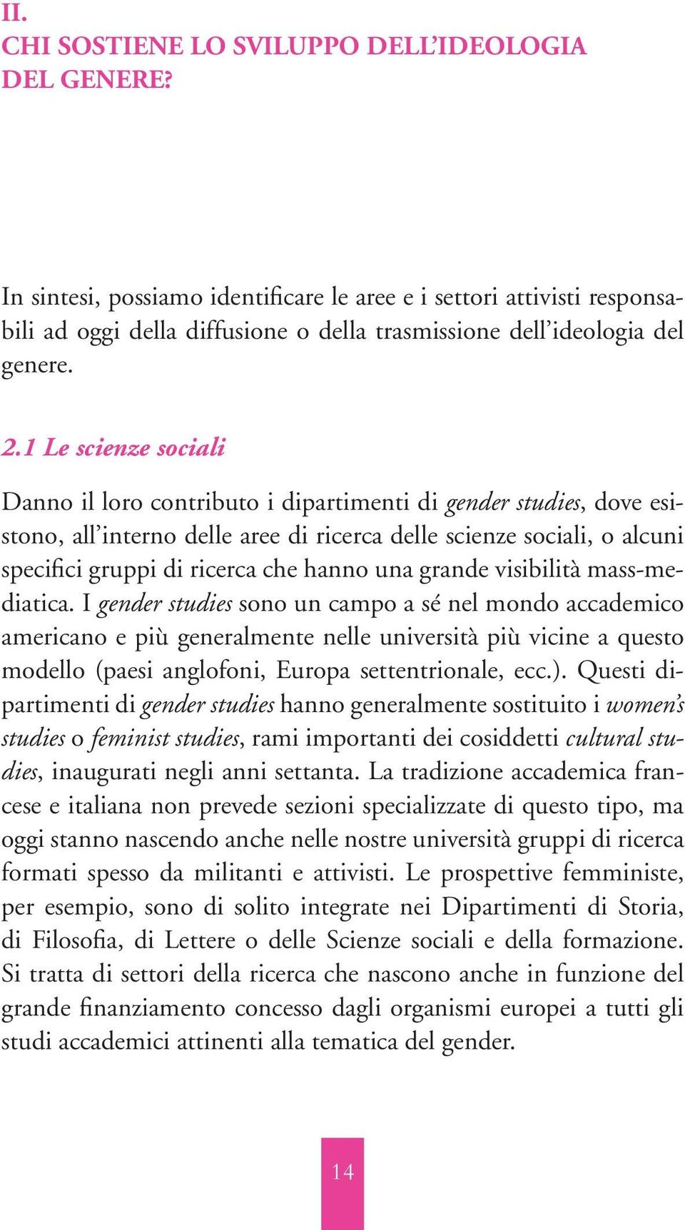 1 Le scienze sociali Danno il loro contributo i dipartimenti di gender studies, dove esistono, all interno delle aree di ricerca delle scienze sociali, o alcuni specifici gruppi di ricerca che hanno