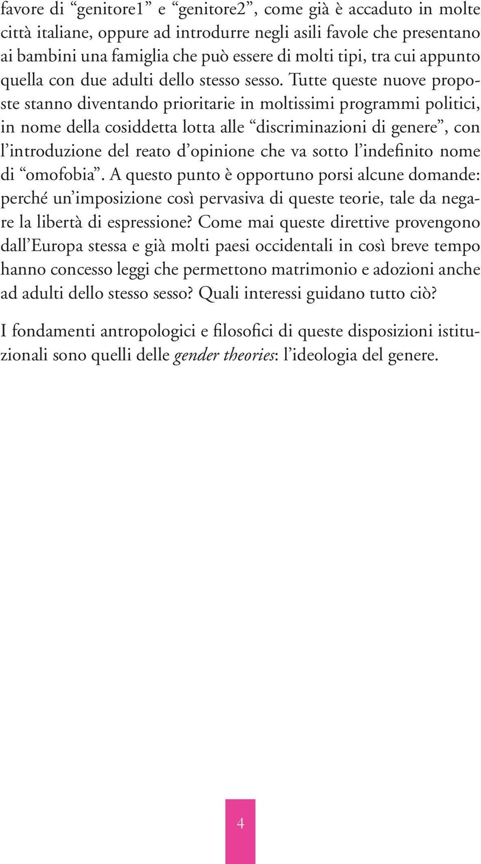 Tutte queste nuove proposte stanno diventando prioritarie in moltissimi programmi politici, in nome della cosiddetta lotta alle discriminazioni di genere, con l introduzione del reato d opinione che