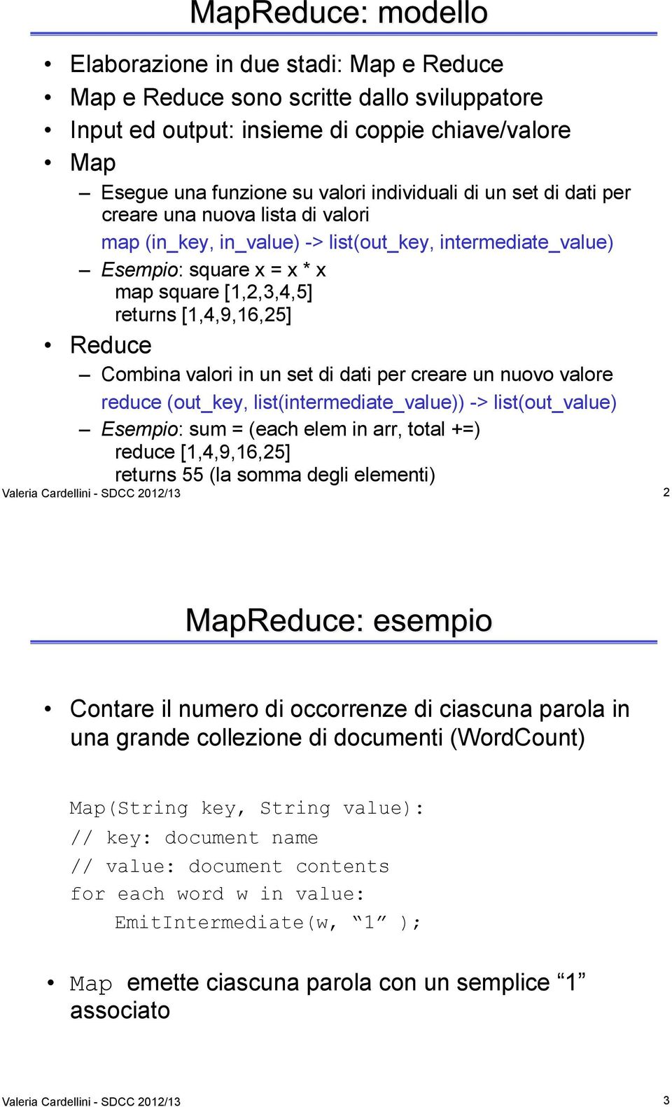 di dati per creare un nuovo valore reduce (out_key, list(intermediate_value)) -> list(out_value) Esempio: sum = (each elem in arr, total +=) reduce [1,4,9,16,25] returns 55 (la somma degli elementi)