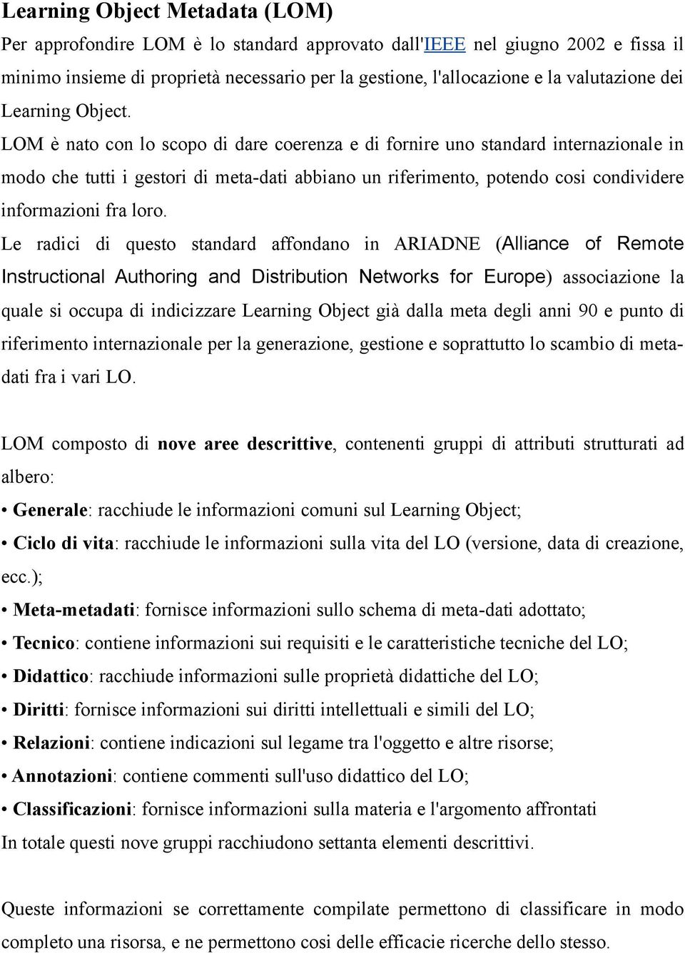 LOM è nato con lo scopo di dare coerenza e di fornire uno standard internazionale in modo che tutti i gestori di meta-dati abbiano un riferimento, potendo cosi condividere informazioni fra loro.