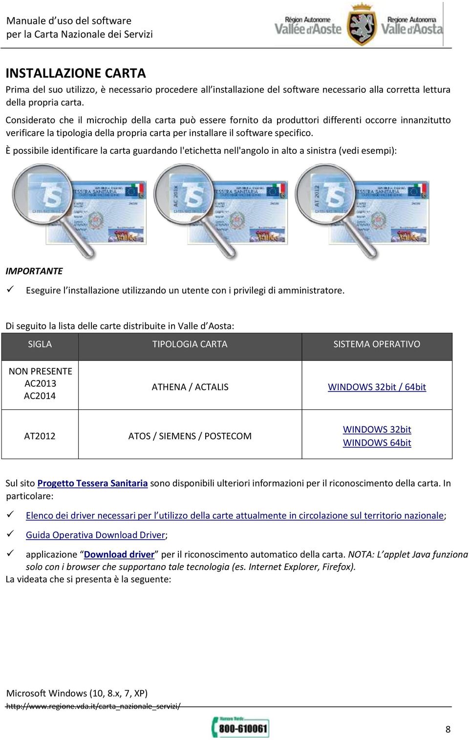 È possibile identificare la carta guardando l'etichetta nell'angolo in alto a sinistra (vedi esempi): IMPORTANTE Eseguire l installazione utilizzando un utente con i privilegi di amministratore.