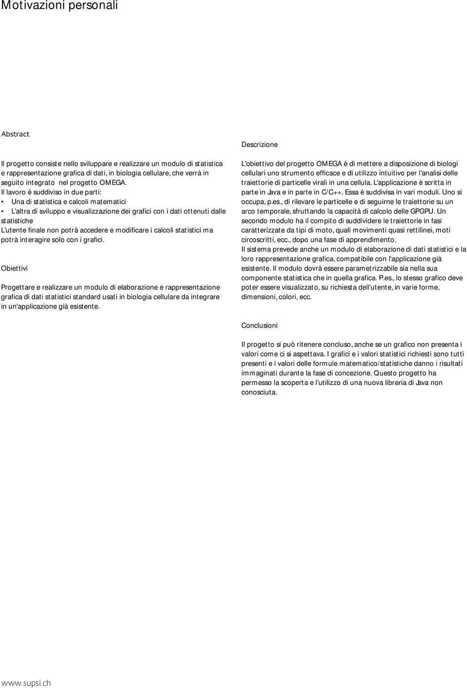 Il lavoro è suddiviso in due parti: Una di statistica e calcoli matematici L altra di sviluppo e visualizzazione dei grafici con i dati ottenuti dalle statistiche L utente finale non potrà accedere e