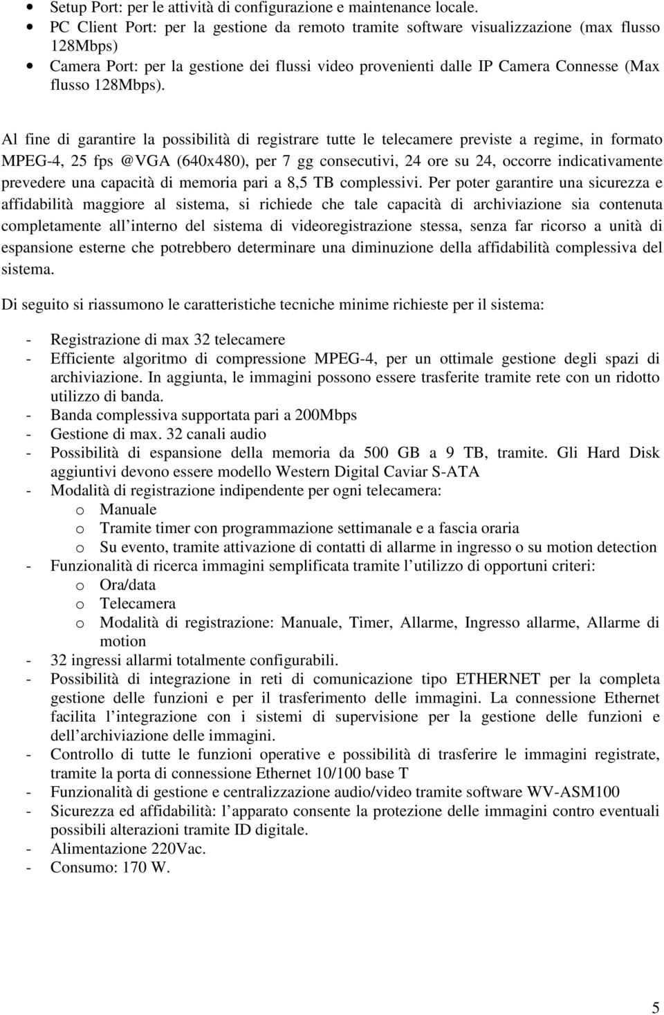 Al fine di garantire la possibilità di registrare tutte le telecamere previste a regime, in formato MPEG-4, 25 fps @VGA (640x480), per 7 gg consecutivi, 24 ore su 24, occorre indicativamente