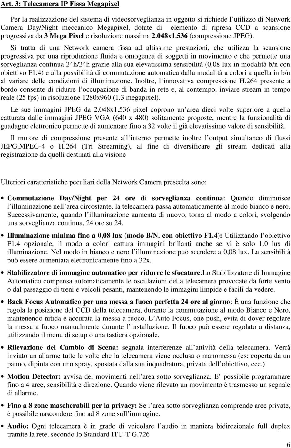 Si tratta di una Network camera fissa ad altissime prestazioni, che utilizza la scansione progressiva per una riproduzione fluida e omogenea di soggetti in movimento e che permette una sorveglianza