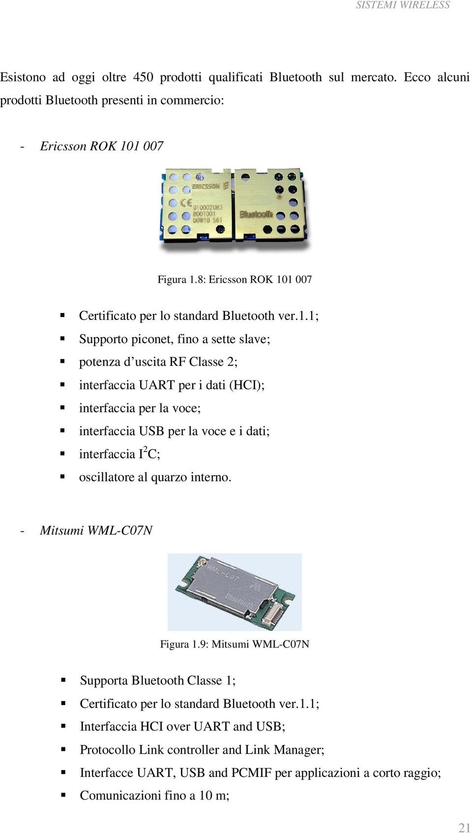 1 007 Certificato per lo standard Bluetooth ver.1.1; Supporto piconet, fino a sette slave; potenza d uscita RF Classe 2; interfaccia UART per i dati (HCI); interfaccia per la voce;