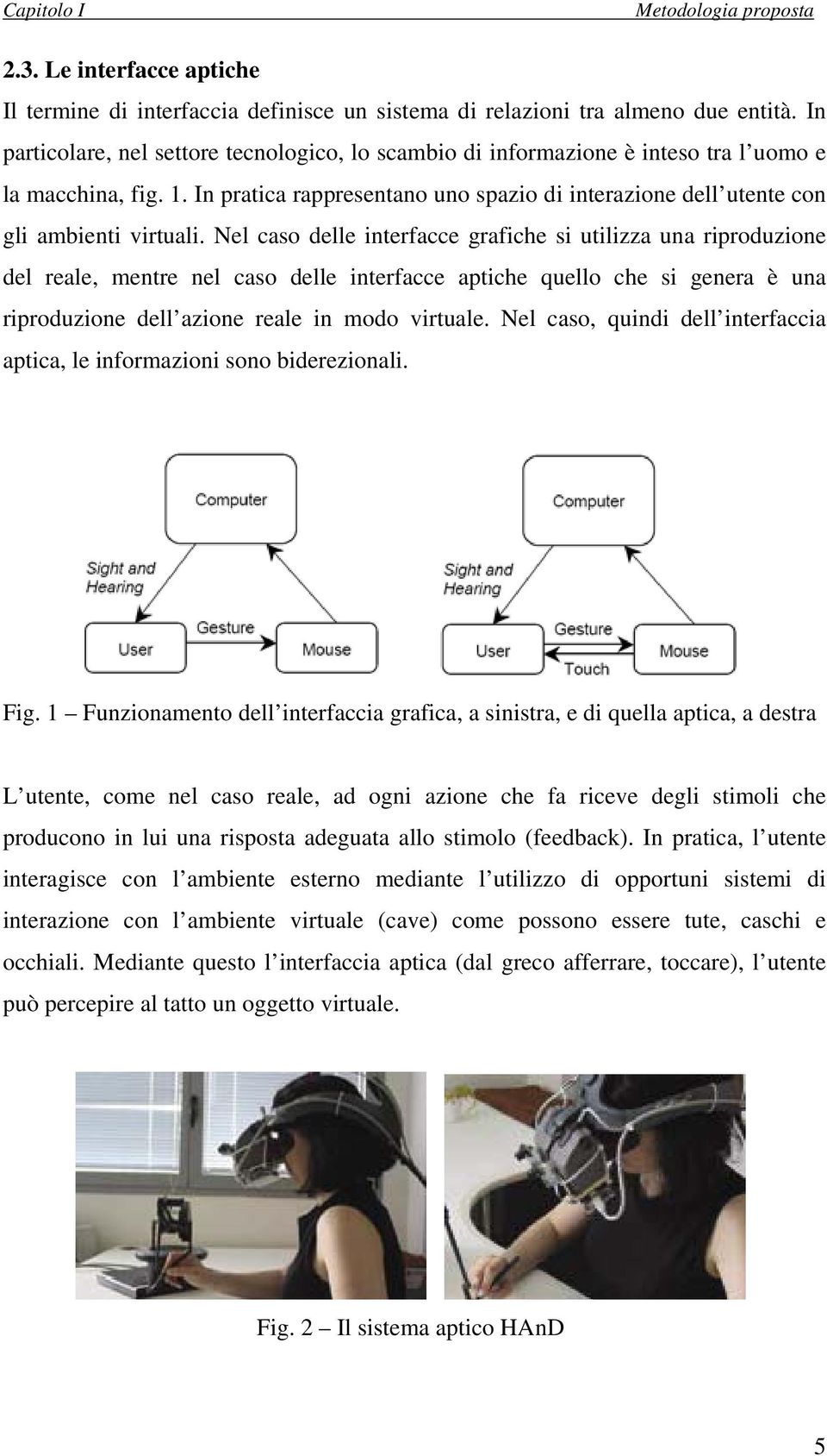 Nel caso delle interfacce grafiche si utilizza una riproduzione del reale, mentre nel caso delle interfacce aptiche quello che si genera è una riproduzione dell azione reale in modo virtuale.