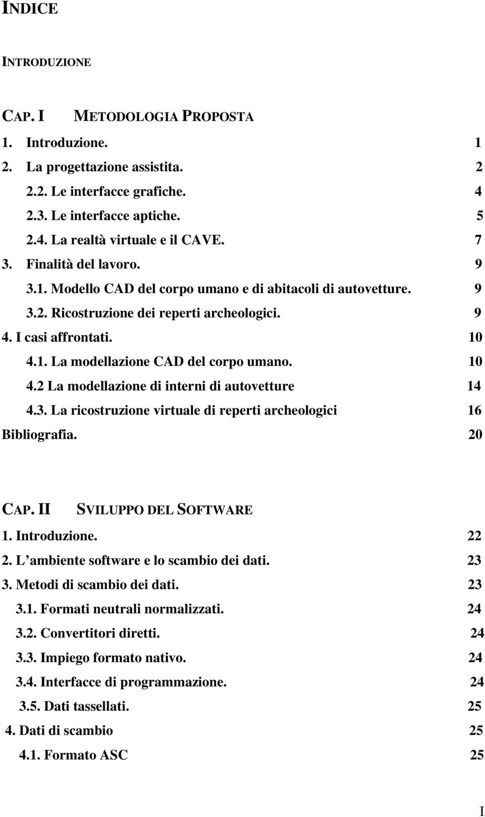 10 4.2 La modellazione di interni di autovetture 14 4.3. La ricostruzione virtuale di reperti archeologici 16 Bibliografia. 20 CAP. II SVILUPPO DEL SOFTWARE 1. Introduzione. 22 2.