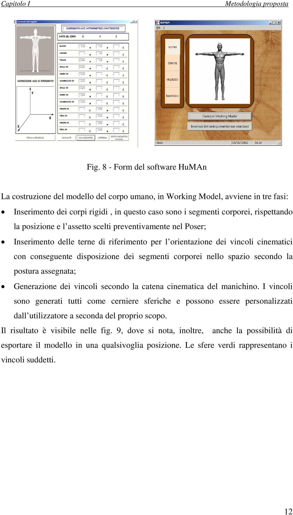 posizione e l assetto scelti preventivamente nel Poser; Inserimento delle terne di riferimento per l orientazione dei vincoli cinematici con conseguente disposizione dei segmenti corporei nello