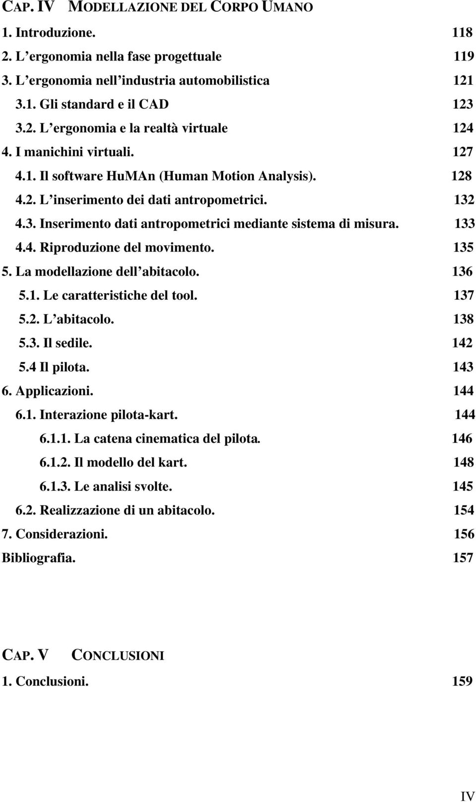 135 5. La modellazione dell abitacolo. 136 5.1. Le caratteristiche del tool. 137 5.2. L abitacolo. 138 5.3. Il sedile. 142 5.4 Il pilota. 143 6. Applicazioni. 144 6.1. Interazione pilota-kart. 144 6.1.1. La catena cinematica del pilota.