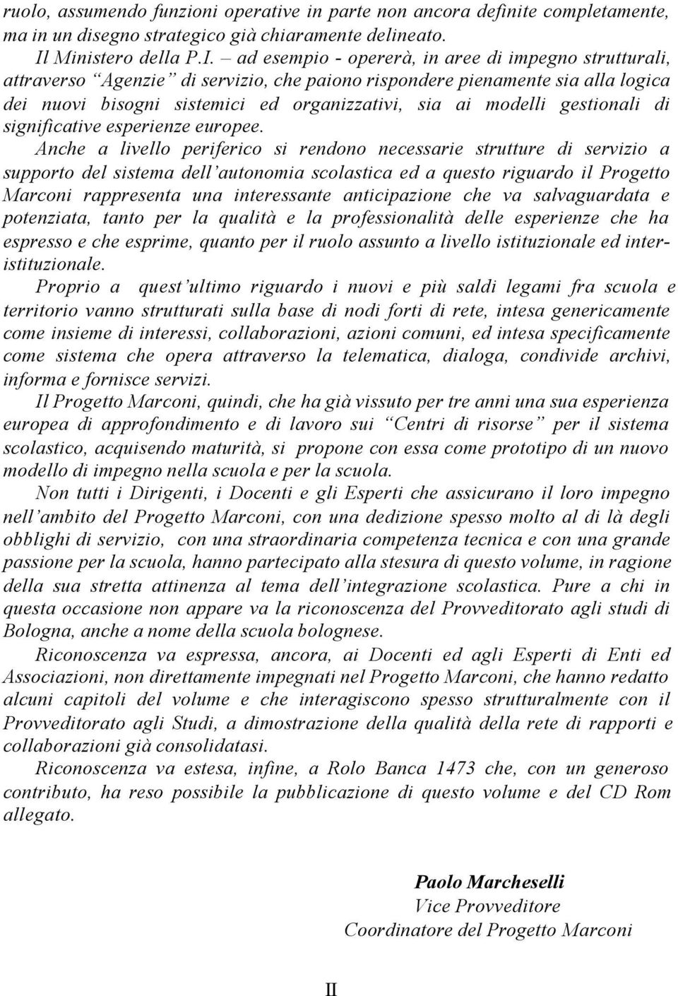 ad esempio - opererà, in aree di impegno strutturali, attraverso Agenzie di servizio, che paiono rispondere pienamente sia alla logica dei nuovi bisogni sistemici ed organizzativi, sia ai modelli