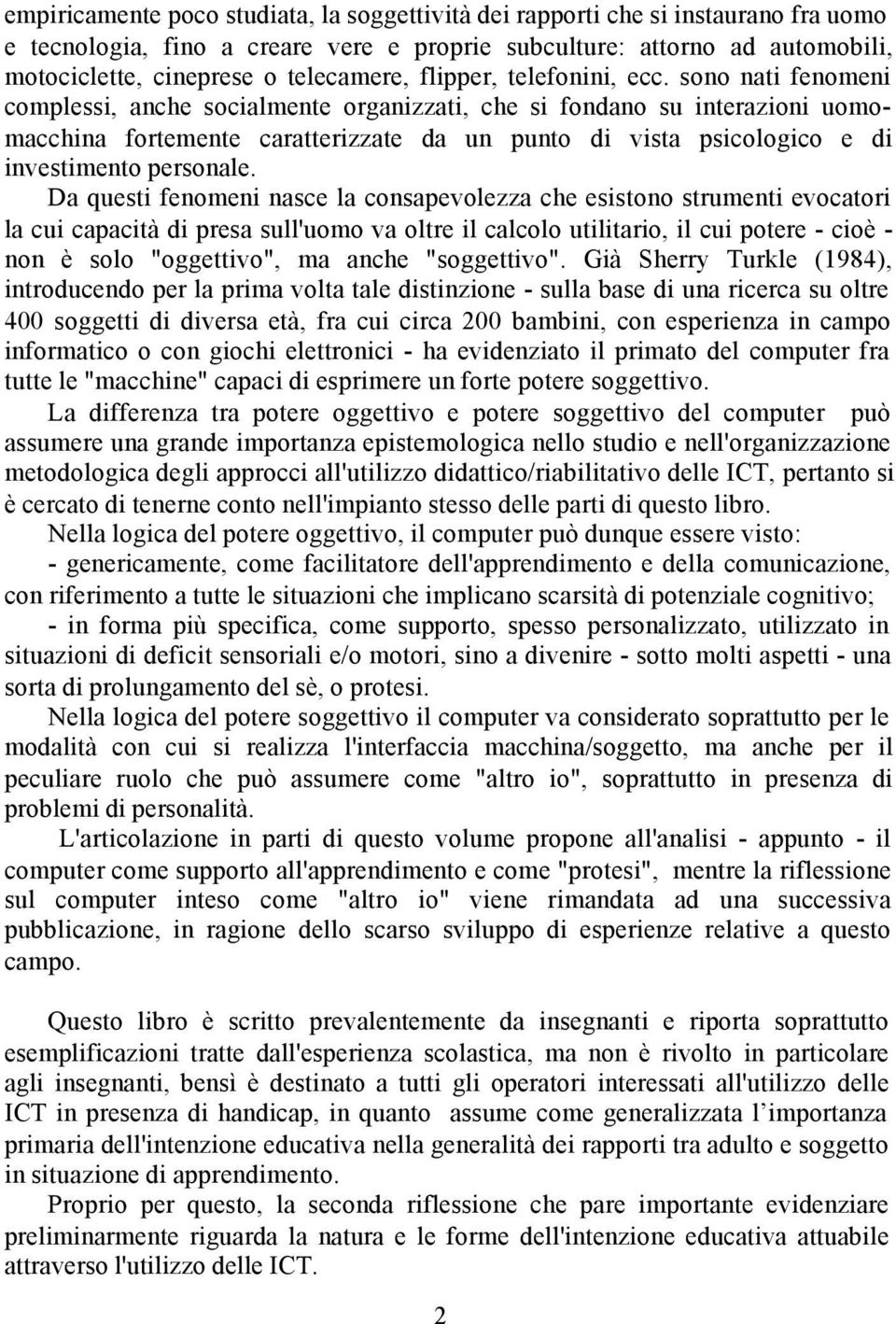 sono nati fenomeni complessi, anche socialmente organizzati, che si fondano su interazioni uomomacchina fortemente caratterizzate da un punto di vista psicologico e di investimento personale.