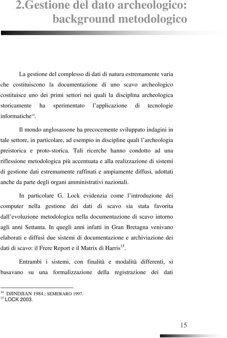 Il mondo anglosassone ha precocemente sviluppato indagini in tale settore, in particolare, ad esempio in discipline quali l archeologia preistorica e proto-storica.