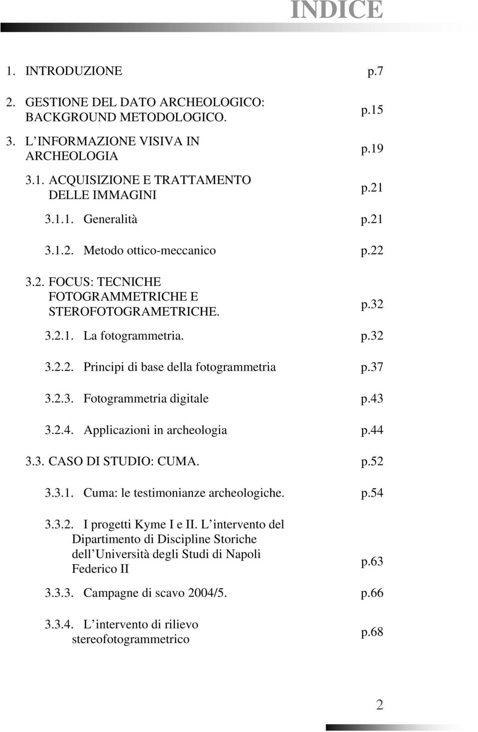 43 3.2.4. Applicazioni in archeologia p.44 3.3. CASO DI STUDIO: CUMA. p.52 3.3.1. Cuma: le testimonianze archeologiche. p.54 3.3.2. I progetti Kyme I e II.