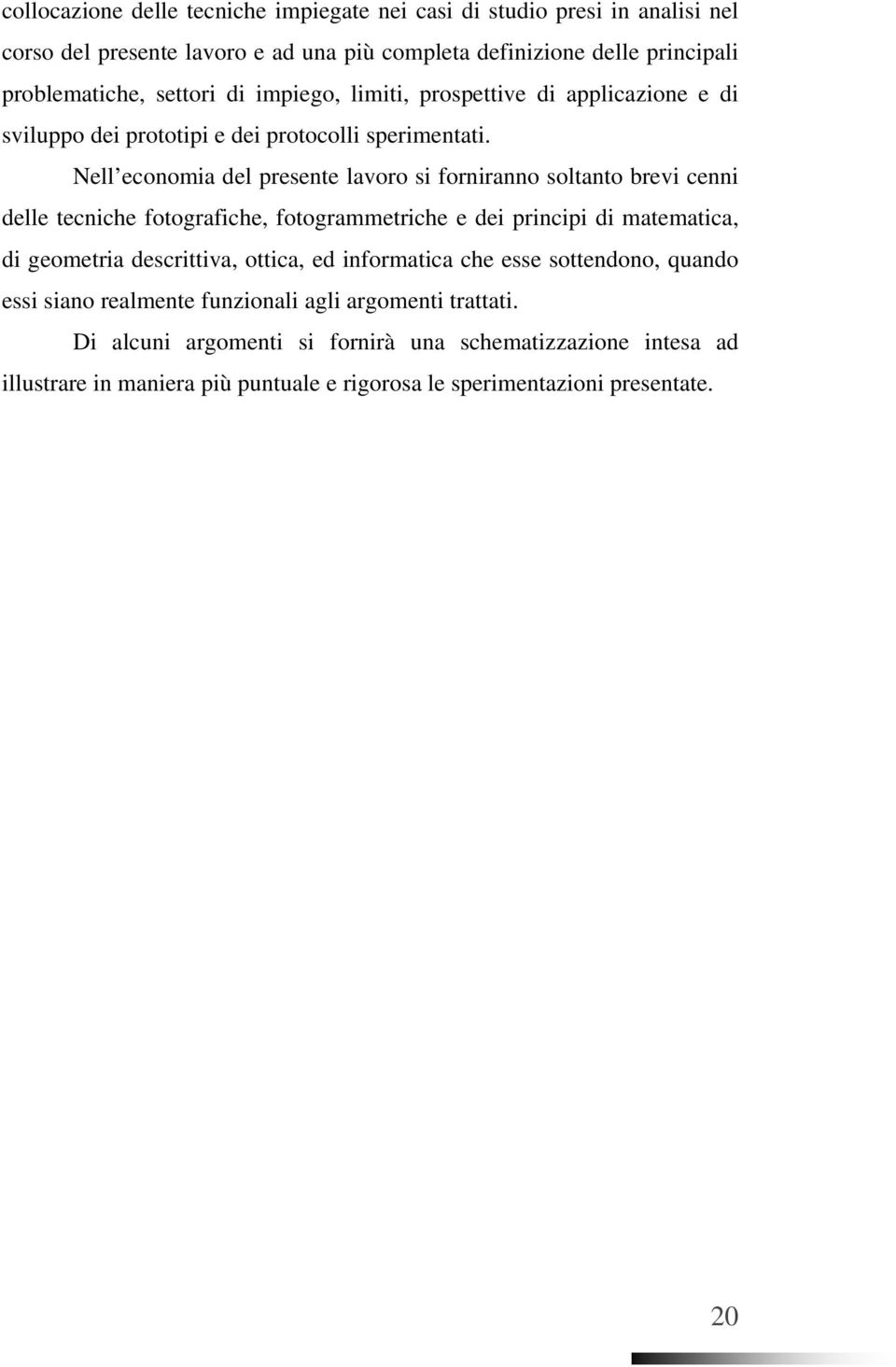 Nell economia del presente lavoro si forniranno soltanto brevi cenni delle tecniche fotografiche, fotogrammetriche e dei principi di matematica, di geometria descrittiva,