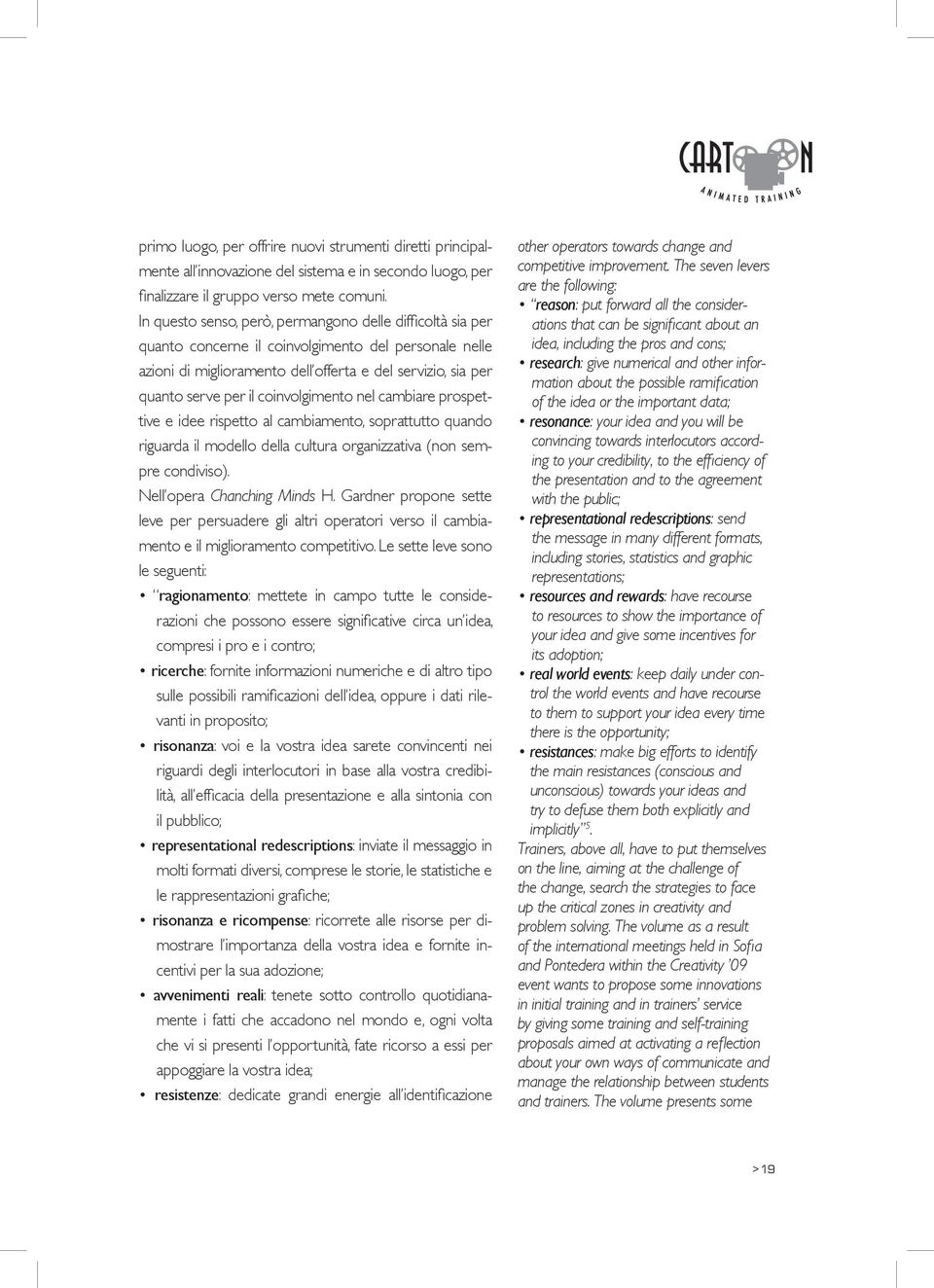 coinvolgimento nel cambiare prospettive e idee rispetto al cambiamento, soprattutto quando riguarda il modello della cultura organizzativa (non sempre condiviso). Nell opera Chanching Minds H.