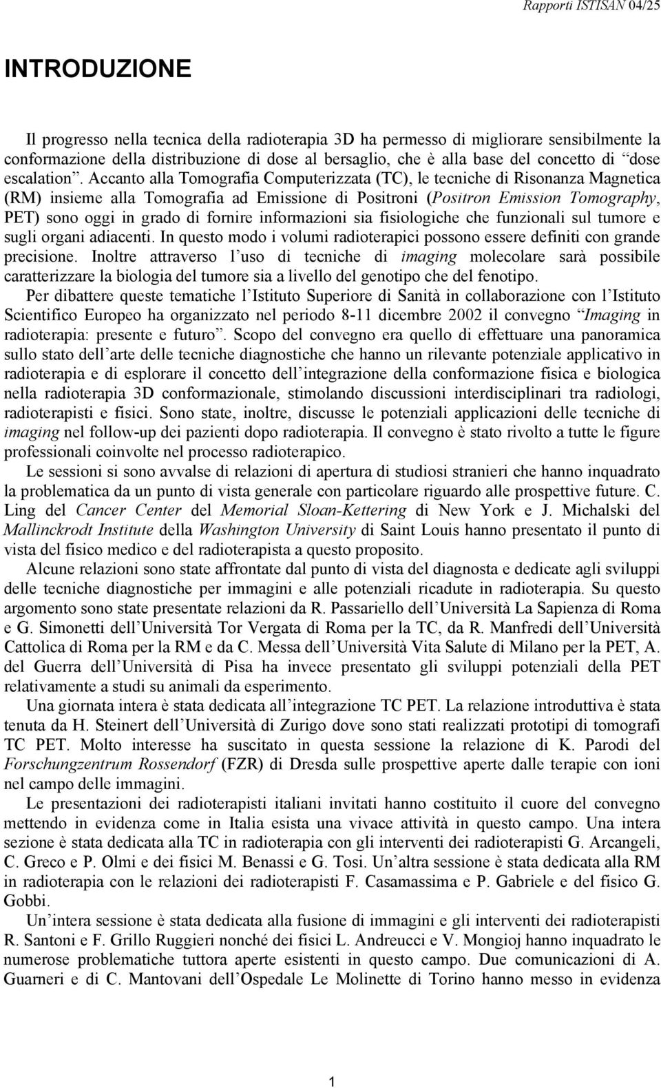 Accanto alla Tomografia Computerizzata (TC), le tecniche di Risonanza Magnetica (RM) insieme alla Tomografia ad Emissione di Positroni (Positron Emission Tomography, PET) sono oggi in grado di