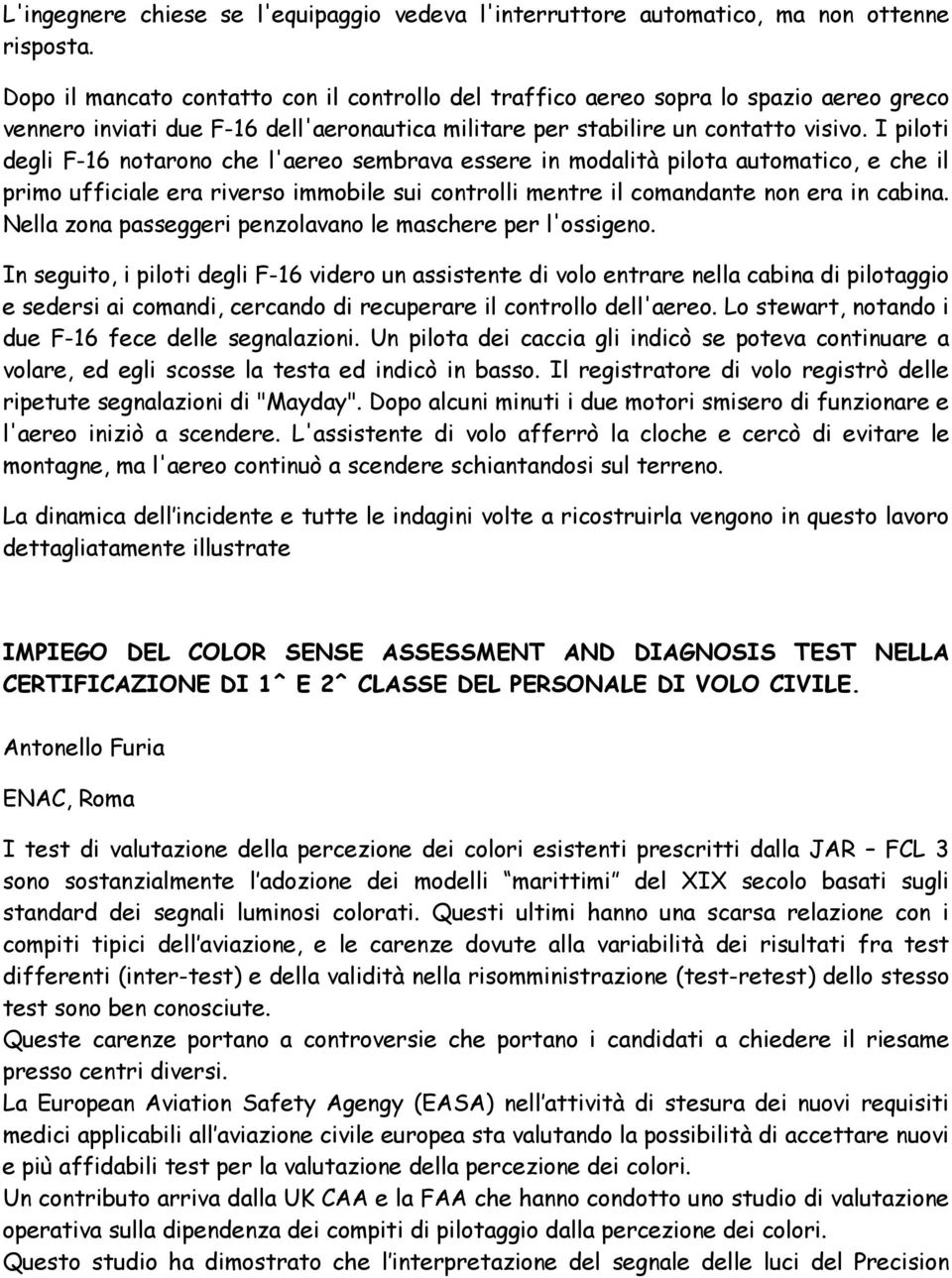 I piloti degli F-16 notarono che l'aereo sembrava essere in modalità pilota automatico, e che il primo ufficiale era riverso immobile sui controlli mentre il comandante non era in cabina.