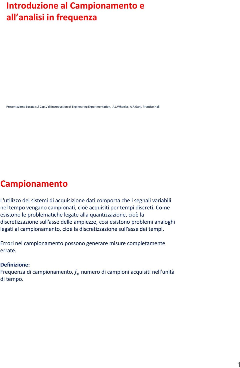 Come esistono le problematiche legate alla quantizzazione, cioè la discretizzazione sull asse delle ampiezze, cosi esistono problemi analoghi legati al campionamento, cioè la