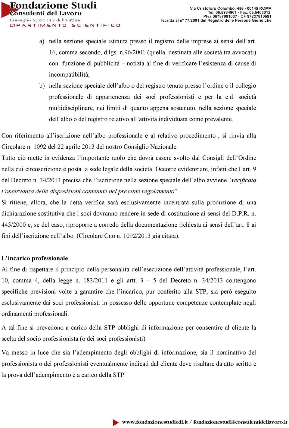 professionisti e per la c.d. società multidisciplinare, nei limiti di quanto appena sostenuto, nella sezione speciale dell albo o del registro relativo all attività individuata come prevalente.