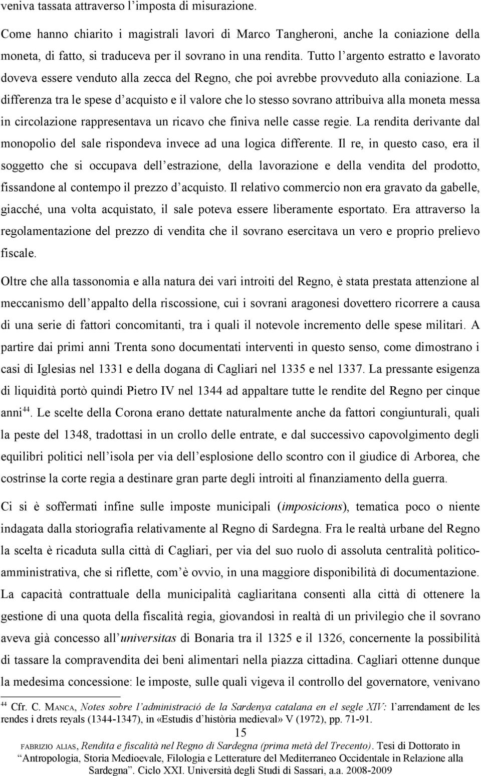 La differenza tra le spese d acquisto e il valore che lo stesso sovrano attribuiva alla moneta messa in circolazione rappresentava un ricavo che finiva nelle casse regie.