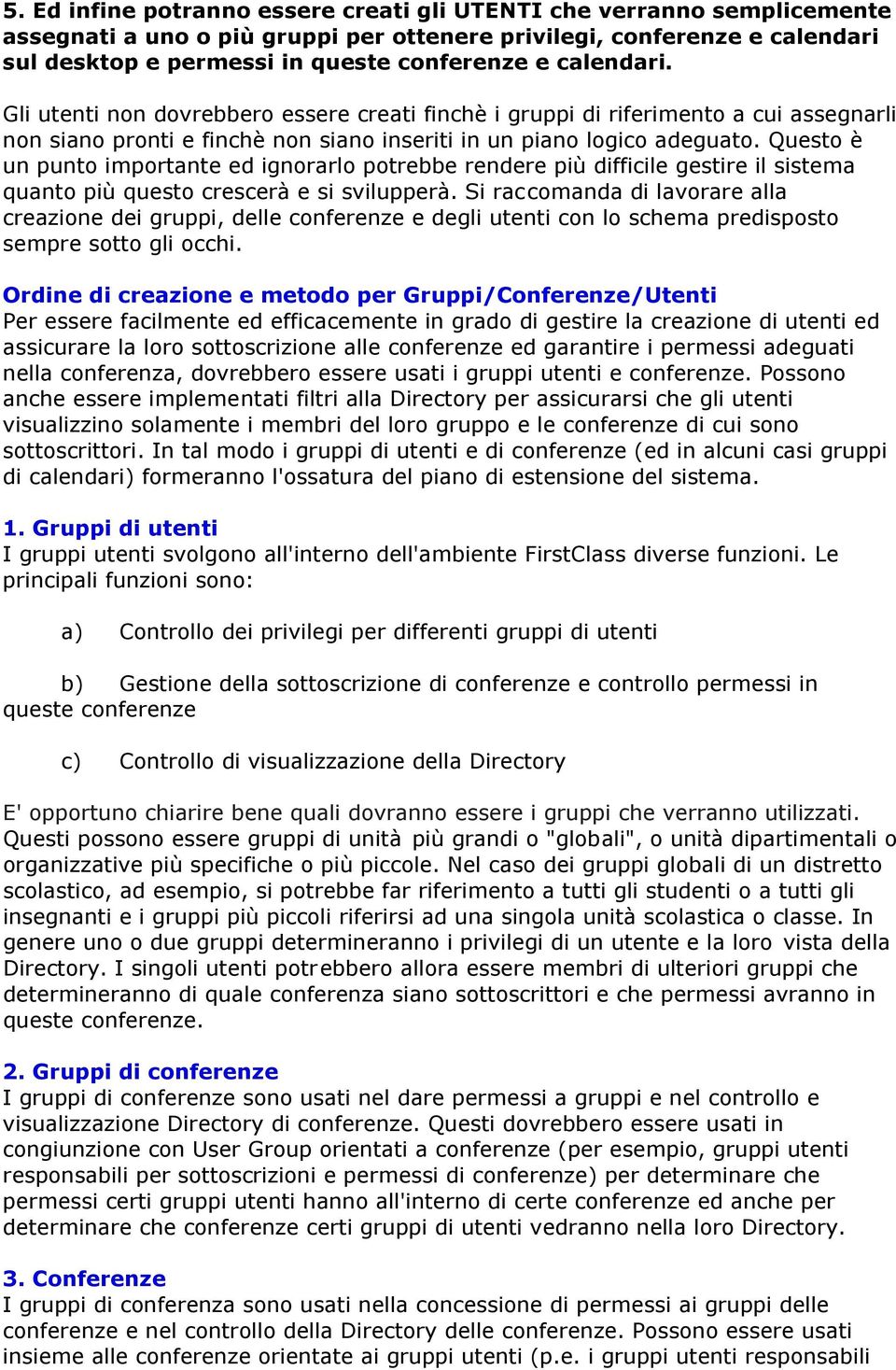 Questo è un punto importante ed ignorarlo potrebbe rendere più difficile gestire il sistema quanto più questo crescerà e si svilupperà.