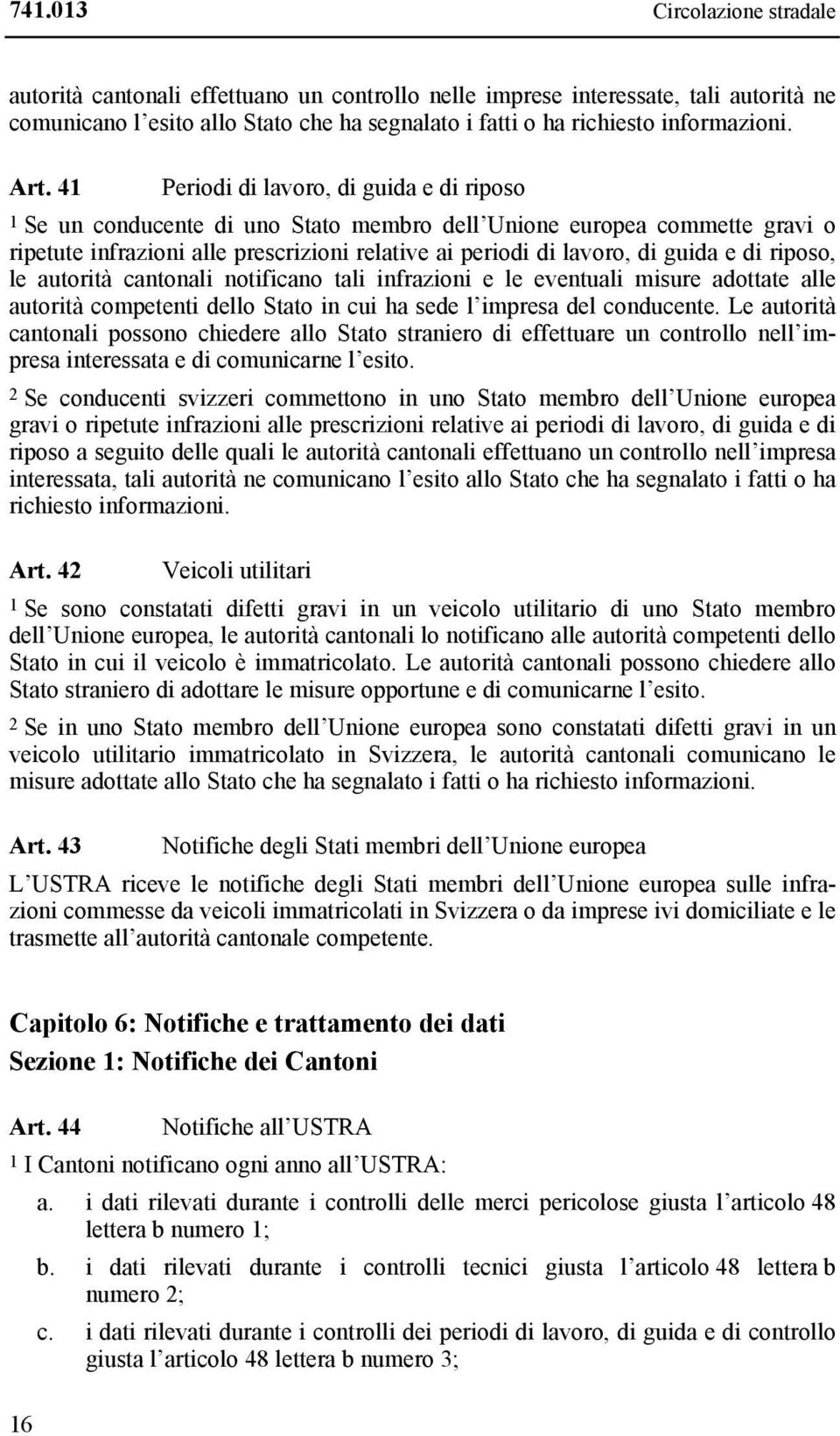 guida e di riposo, le autorità cantonali notificano tali infrazioni e le eventuali misure adottate alle autorità competenti dello Stato in cui ha sede l impresa del conducente.