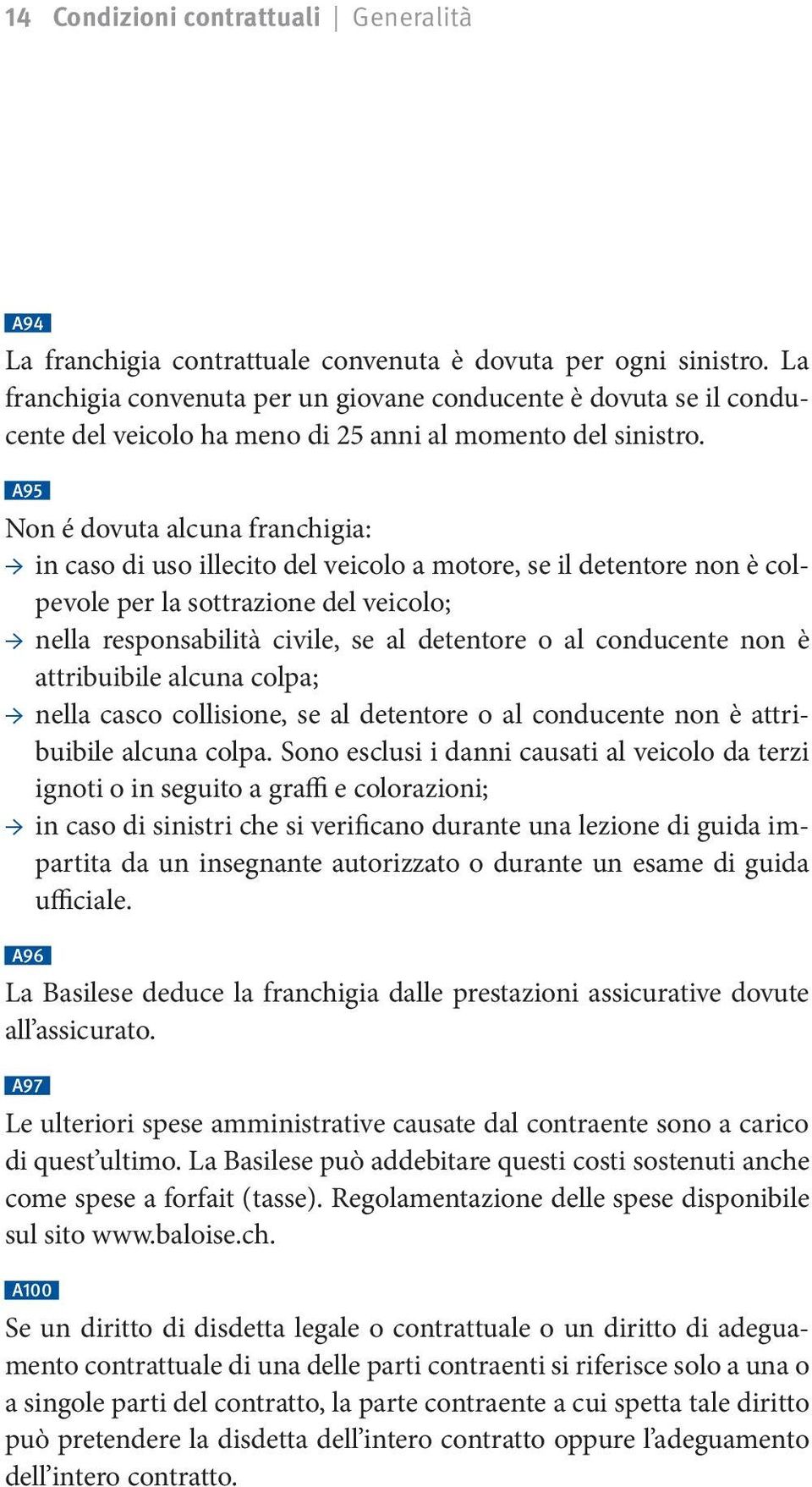 a95 Non é dovuta alcuna franchigia: in caso di uso illecito del veicolo a motore, se il detentore non è colpevole per la sottrazione del veicolo; nella responsabilità civile, se al detentore o al