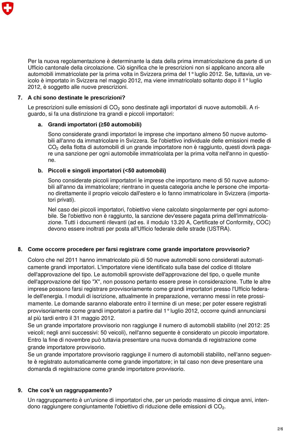 Se, tuttavia, un veicolo è importato in Svizzera nel maggio 2012, ma viene immatricolato soltanto dopo il 1 luglio 2012, è soggetto alle nuove prescrizioni. 7. A chi sono destinate le prescrizioni?