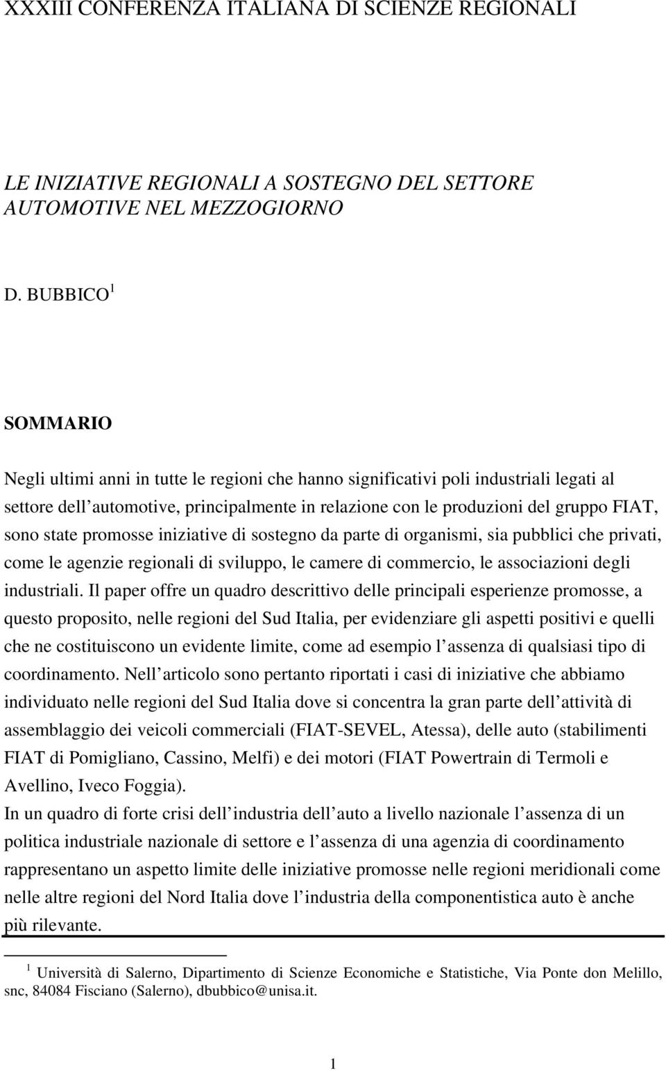 sono state promosse iniziative di sostegno da parte di organismi, sia pubblici che privati, come le agenzie regionali di sviluppo, le camere di commercio, le associazioni degli industriali.