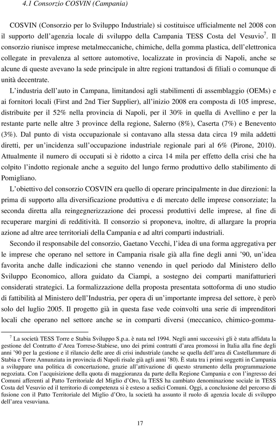 Il consorzio riunisce imprese metalmeccaniche, chimiche, della gomma plastica, dell elettronica collegate in prevalenza al settore automotive, localizzate in provincia di Napoli, anche se alcune di