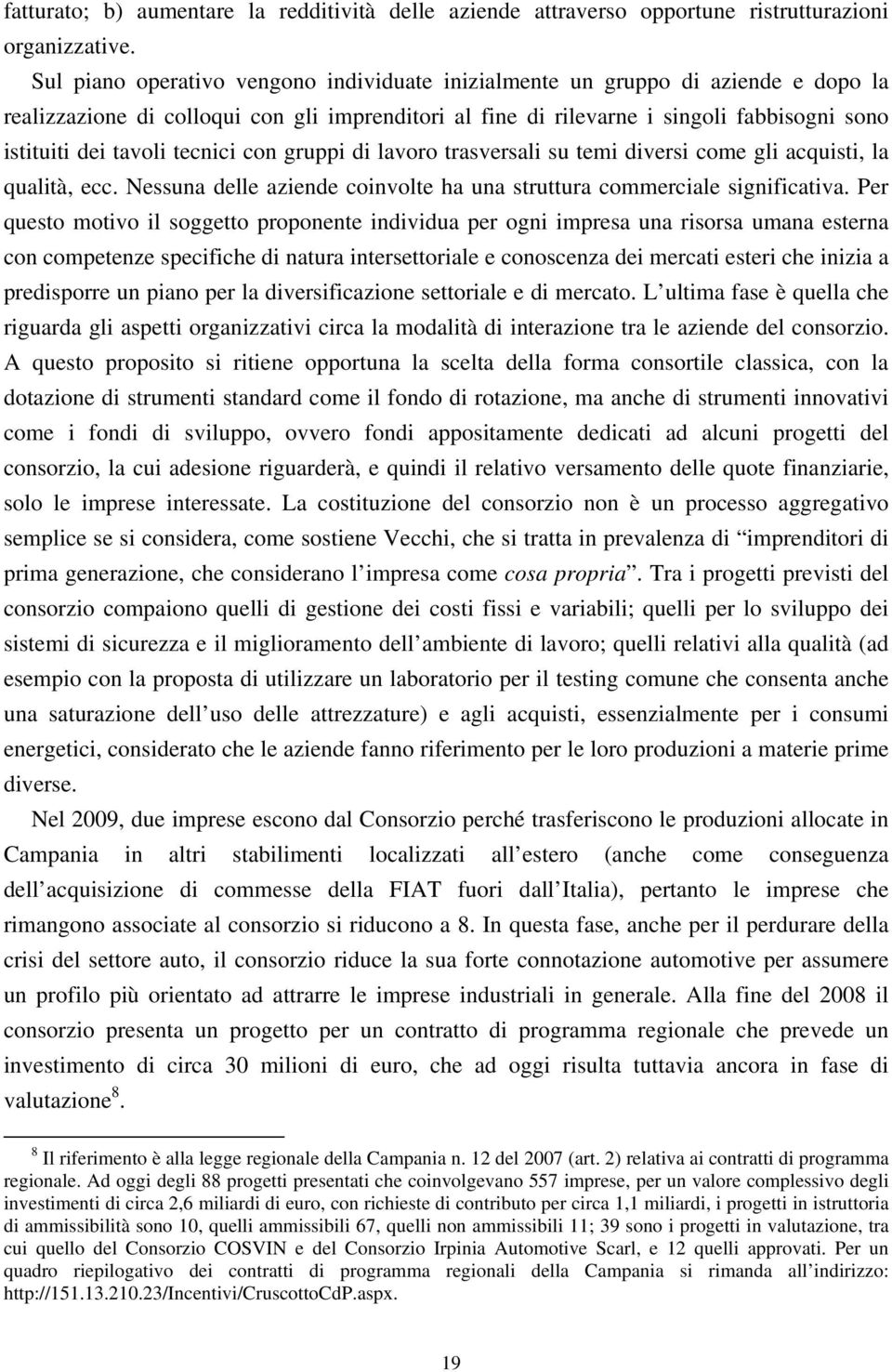 tecnici con gruppi di lavoro trasversali su temi diversi come gli acquisti, la qualità, ecc. Nessuna delle aziende coinvolte ha una struttura commerciale significativa.