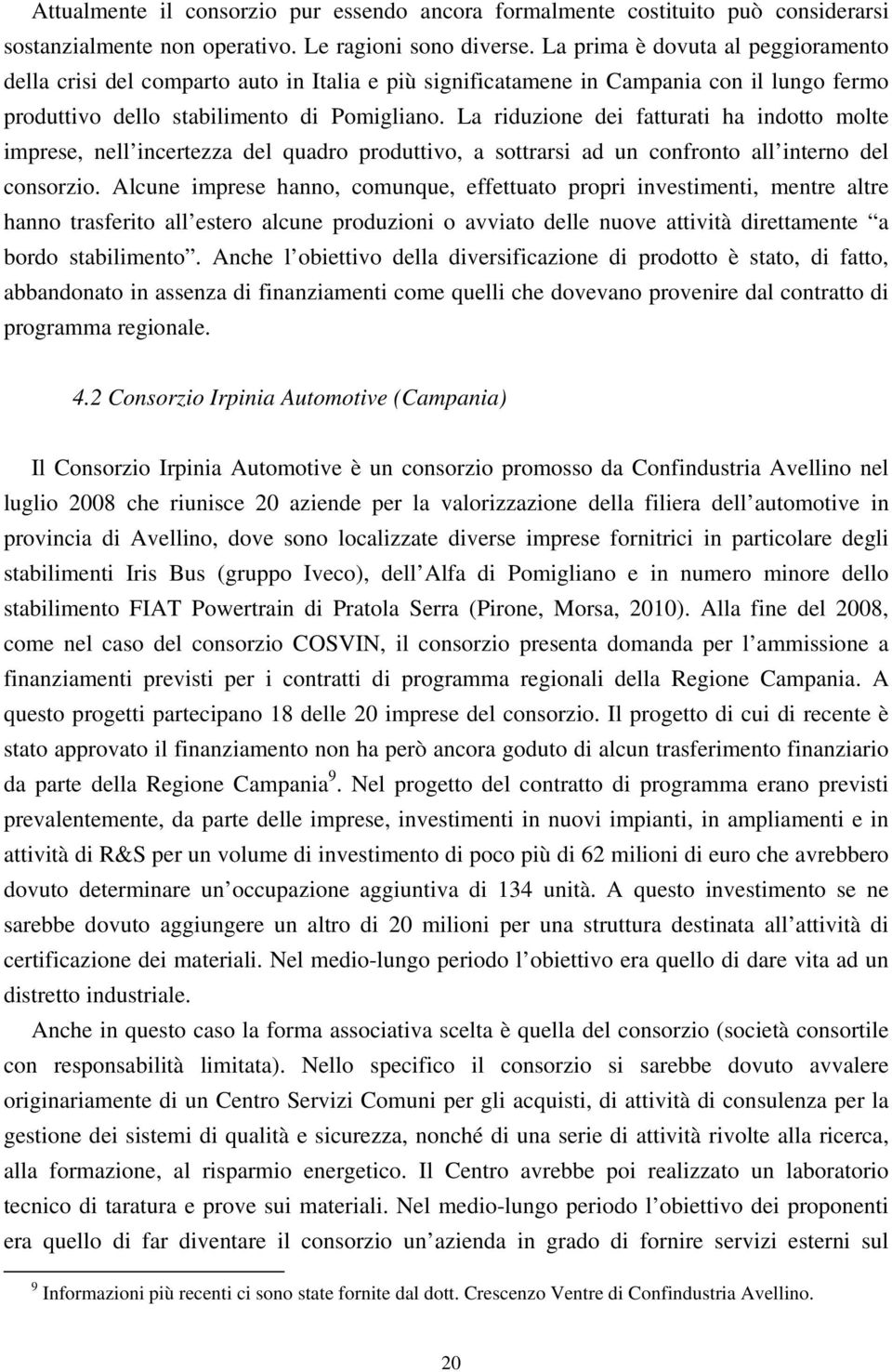 La riduzione dei fatturati ha indotto molte imprese, nell incertezza del quadro produttivo, a sottrarsi ad un confronto all interno del consorzio.